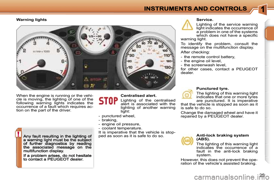 Peugeot 207 CC 2007 User Guide �!
�2�5
�W�h�e�n� �t�h�e� �e�n�g�i�n�e� �i�s� �r�u�n�n�i�n�g� �o�r� �t�h�e� �v�e�h�i�-�c�l�e�  �i�s�  �m�o�v�i�n�g�,�  �t�h�e�  �l�i�g�h�t�i�n�g�  �o�f�  �o�n�e�  �o�f�  �t�h�e� �f�o�l�l�o�w�i�n�g�  �