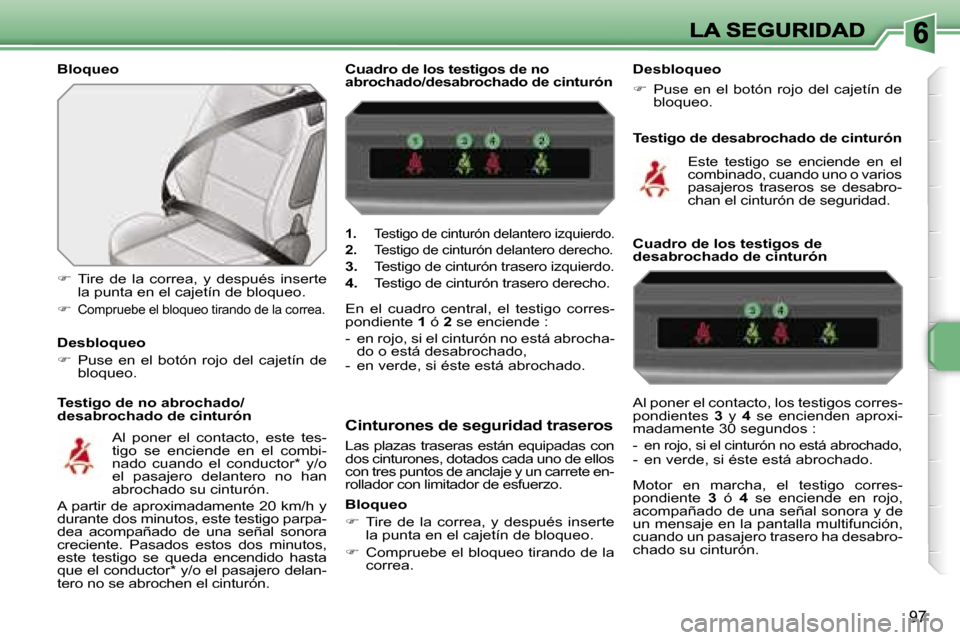 Peugeot 207 CC 2007  Manual del propietario (in Spanish) �9�7
�B�l�o�q�u�e�o
�T�e�s�t�i�g�o� �d�e� �n�o� �a�b�r�o�c�h�a�d�o�/�d�e�s�a�b�r�o�c�h�a�d�o� �d�e� �c�i�n�t�u�r�ó�n
��  �T�i�r�e�  �d�e�  �l�a�  �c�o�r�r�e�a�,�  �y�  �d�e�s�p�u�é�s�  �i�n�s�e�r