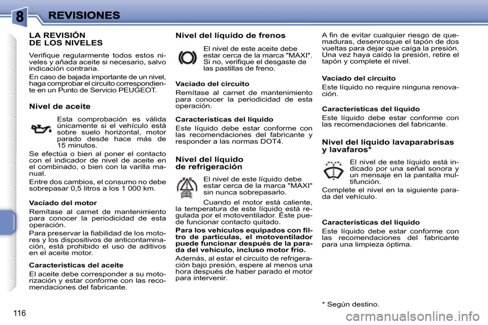 Peugeot 207 CC 2007  Manual del propietario (in Spanish) �1�1�6
�L�A� �R�E�V�I�S�I�Ó�N�  
�D�E� �L�O�S� �N�I�V�E�L�E�S
�V�e�r�i�ﬁ�q�u�e�  �r�e�g�u�l�a�r�m�e�n�t�e�  �t�o�d�o�s�  �e�s�t�o�s�  �n�i�-�v�e�l�e�s� �y� �a�ñ�a�d�a� �a�c�e�i�t�e� �s�i� �n�e�c�e