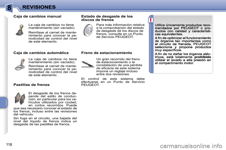 Peugeot 207 CC 2007  Manual del propietario (in Spanish) �!
�1�1�8
�C�a�j�a� �d�e� �c�a�m�b�i�o�s� �a�u�t�o�m�á�t�i�c�a
�L�a�  �c�a�j�a�  �d�e�  �c�a�m�b�i�o�s�  �n�o�  �t�i�e�n�e� �m�a�n�t�e�n�i�m�i�e�n�t�o� �(�s�i�n� �v�a�c�í�a�d�o�)�.
�R�e�m�í�t�a�s�e