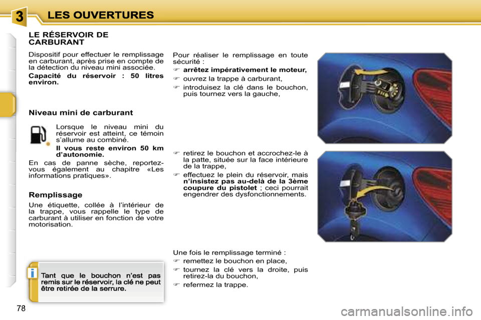 Peugeot 207 CC 2007  Manuel du propriétaire (in French)  i
 7 8
 L E   R É S E R V O I R   D E   
 C A R B U R A N T
 D i s p o s i t i f    p o u r    e f f e c t u e r    l e    r e m p l i s s a g e   e n   c a r b u r a n t ,   a p r è s   p r i s e 