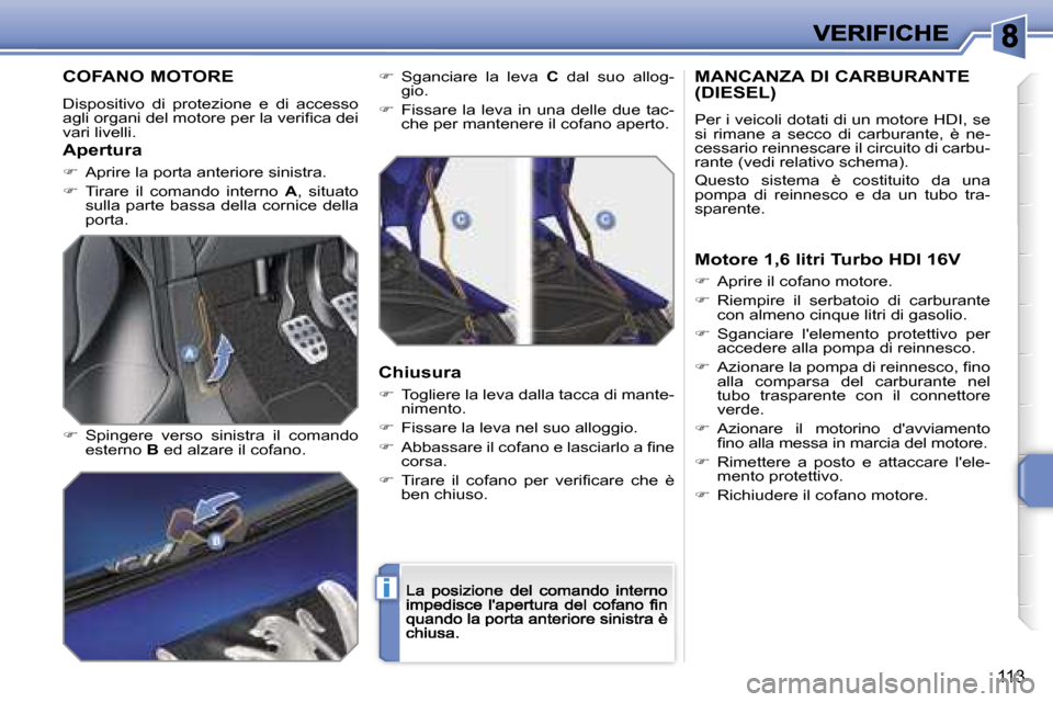 Peugeot 207 CC 2007  Manuale del proprietario (in Italian) �i
�1�1�3
�C�O�F�A�N�O� �M�O�T�O�R�E
�D�i�s�p�o�s�i�t�i�v�o�  �d�i�  �p�r�o�t�e�z�i�o�n�e�  �e�  �d�i�  �a�c�c�e�s�s�o� �a�g�l�i� �o�r�g�a�n�i� �d�e�l� �m�o�t�o�r�e� �p�e�r� �l�a� �v�e�r�i�ﬁ�c�a� �d