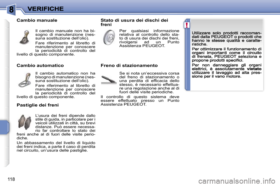 Peugeot 207 CC 2007  Manuale del proprietario (in Italian) �!
�1�1�8
�C�a�m�b�i�o� �a�u�t�o�m�a�t�i�c�o
�I�l�  �c�a�m�b�i�o�  �a�u�t�o�m�a�t�i�c�o�  �n�o�n�  �h�a� �b�i�s�o�g�n�o� �d�i� �m�a�n�u�t�e�n�z�i�o�n�e� �(�n�e�s�-�s�u�n�a� �s�o�s�t�i�t�u�z�i�o�n�e� �