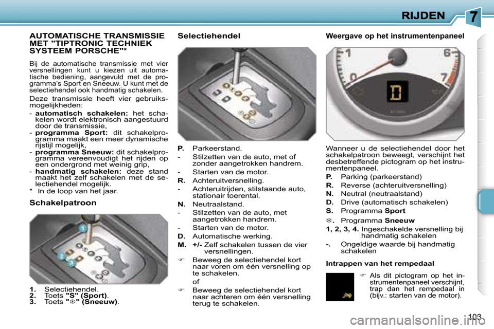 Peugeot 207 CC 2007  Handleiding (in Dutch) �1�0�3
�A�U�T�O�M�A�T�I�S�C�H�E� �T�R�A�N�S�M�I�S�S�I�E�  
�M�E�T� �"�T�I�P�T�R�O�N�I�C� �T�E�C�H�N�I�E�K� 
�S�Y�S�T�E�E�M� �P�O�R�S�C�H�E�"�*
�B�i�j�  �d�e�  �a�u�t�o�m�a�t�i�s�c�h�e�  �t�r�a�n�s�m�i