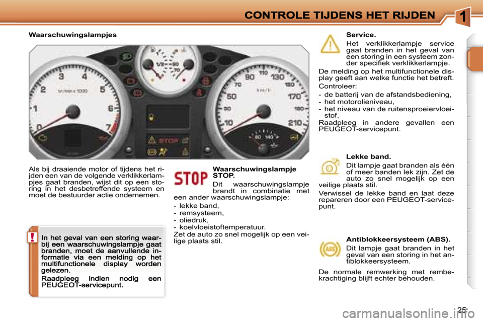 Peugeot 207 CC 2007  Handleiding (in Dutch) �!
�2�5
�A�l�s�  �b�i�j�  �d�r�a�a�i�e�n�d�e�  �m�o�t�o�r�  �o�f�  �t�i�j�d�e�n�s�  �h�e�t�  �r�i�-�j�d�e�n� �e�e�n� �v�a�n� �d�e� �v�o�l�g�e�n�d�e� �v�e�r�k�l�i�k�k�e�r�l�a�m�-�p�j�e�s�  �g�a�a�t�  �