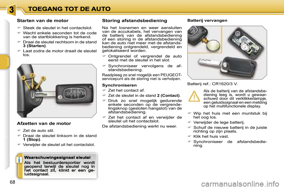 Peugeot 207 CC 2007  Handleiding (in Dutch) �i
�6�8
�S�t�a�r�t�e�n� �v�a�n� �d�e� �m�o�t�o�r
��  �S�t�e�e�k� �d�e� �s�l�e�u�t�e�l� �i�n� �h�e�t� �c�o�n�t�a�c�t�s�l�o�t�.
��  �W�a�c�h�t� �e�n�k�e�l�e� �s�e�c�o�n�d�e�n� �t�o�t� �d�e� �c�o�d