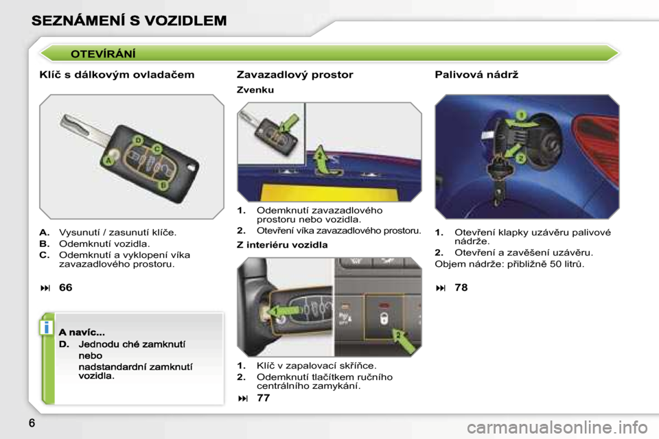 Peugeot 207 CC 2007  Návod k obsluze (in Czech) �i
�O�T�E�V�Í�R�Á�N�Í
�K�l�í�č� �s� �d�á�l�k�o�v�ý�m� �o�v�l�a�d�a�č�e�m
�A�.�  �V�y�s�u�n�u�t�í� �/� �z�a�s�u�n�u�t�í� �k�l�í�č�e�.
�B�.�  �O�d�e�m�k�n�u�t�í� �v�o�z�i�d�l�a�.
�C�.�  �O�