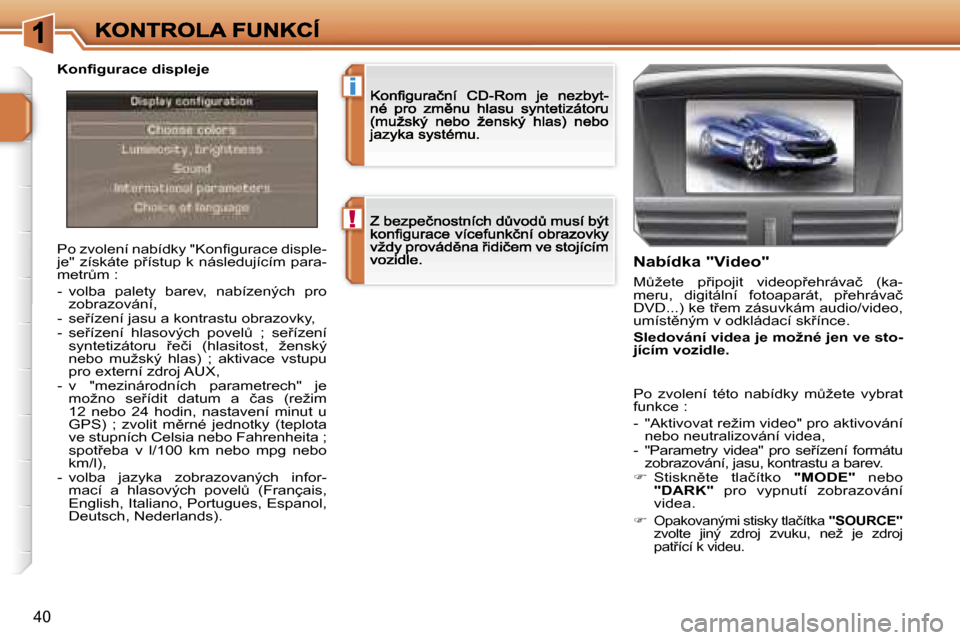 Peugeot 207 CC 2007  Návod k obsluze (in Czech) �!
�i
�4�0
�P�o� �z�v�o�l�e�n�í� �n�a�b�í�d�k�y� �"�K�o�n�ﬁ�g�u�r�a�c�e� �d�i�s�p�l�e�-�j�e�"� �z�í�s�k�á�t�e� �p9�í�s�t�u�p� �k� �n�á�s�l�e�d�u�j�í�c�í�m� �p�a�r�a�-�m�e�t�rA�m� �:
�-�  �
