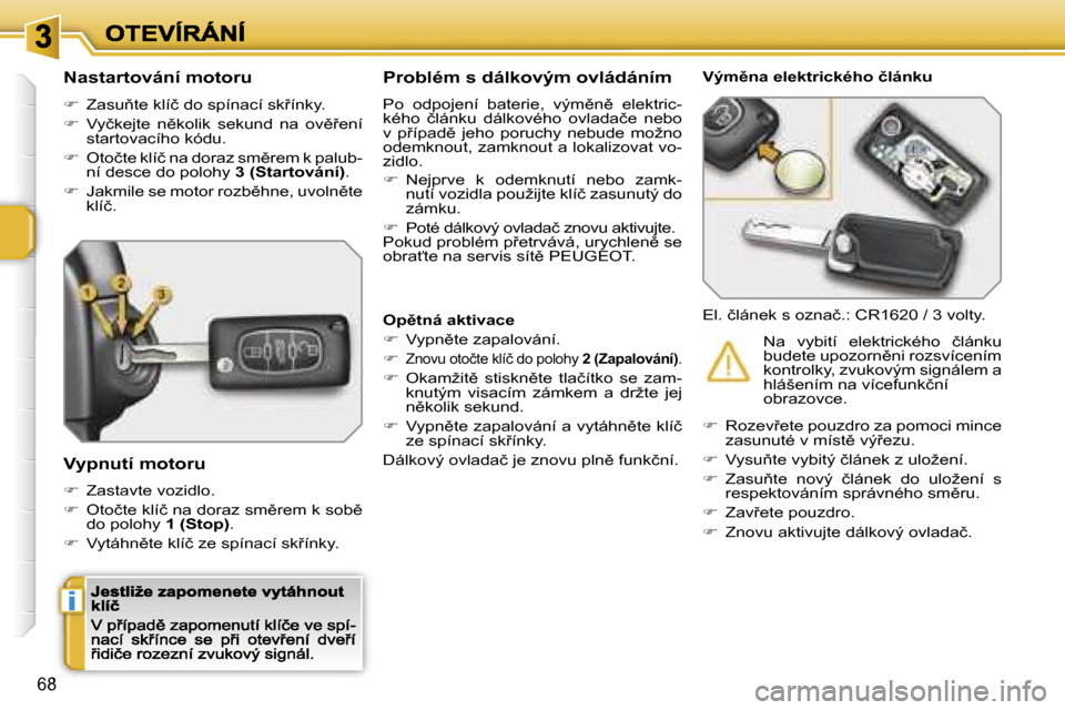 Peugeot 207 CC 2007  Návod k obsluze (in Czech) �i
�6�8
�N�a�s�t�a�r�t�o�v�á�n�í� �m�o�t�o�r�u
��  �Z�a�s�u3�t�e� �k�l�í�č� �d�o� �s�p�í�n�a�c�í� �s�k9�í�n�k�y�.
��  �V�y�č�k�e�j�t�e�  �n)�k�o�l�i�k�  �s�e�k�u�n�d�  �n�a�  �o�v)9