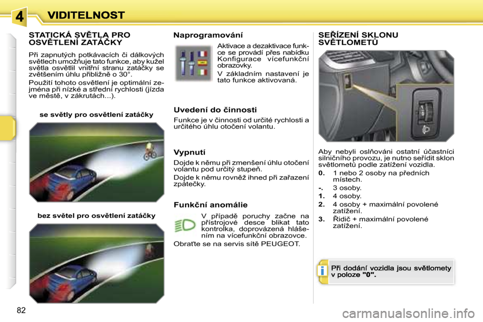 Peugeot 207 CC 2007  Návod k obsluze (in Czech) �i
�8�2
�S�T�A�T�I�C�K�Á� �S�V(�T�L�A� �P�R�O�  
�O�S�V(�T�L�E�N�Í� �Z�A�T�Á�Č�K�Y
�P9�i�  �z�a�p�n�u�t�ý�c�h�  �p�o�t�k�á�v�a�c�í�c�h�  �č�i�  �d�á�l�k�o�v�ý�c�h� �s�v)�t�l�e�c�h� �u�m�
