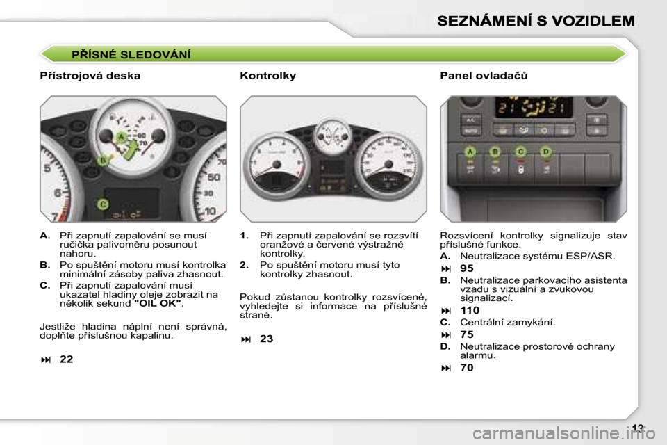 Peugeot 207 CC 2007  Návod k obsluze (in Czech) �P8�Í�S�N�É� �S�L�E�D�O�V�Á�N�Í
�P9�í�s�t�r�o�j�o�v�á� �d�e�s�k�a�P�a�n�e�l� �o�v�l�a�d�a�čA
�A�.�  �P9�i� �z�a�p�n�u�t�í� �z�a�p�a�l�o�v�á�n�í� �s�e� �m�u�s�í� �r�u�č�i�č�k�a� �p�a�l