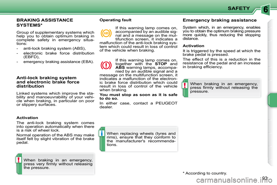 Peugeot 207 CC Dag 2010  Owners Manual !
i
!
SAFETY
�9�3
BRAKING ASSISTANCE 
SYSTEMS *  
 Group of supplementary systems which  
help  you  to  obtain  optimum  braking  in 
complete  safety  in  emergency  situa-
tions:  
   -   anti-lock