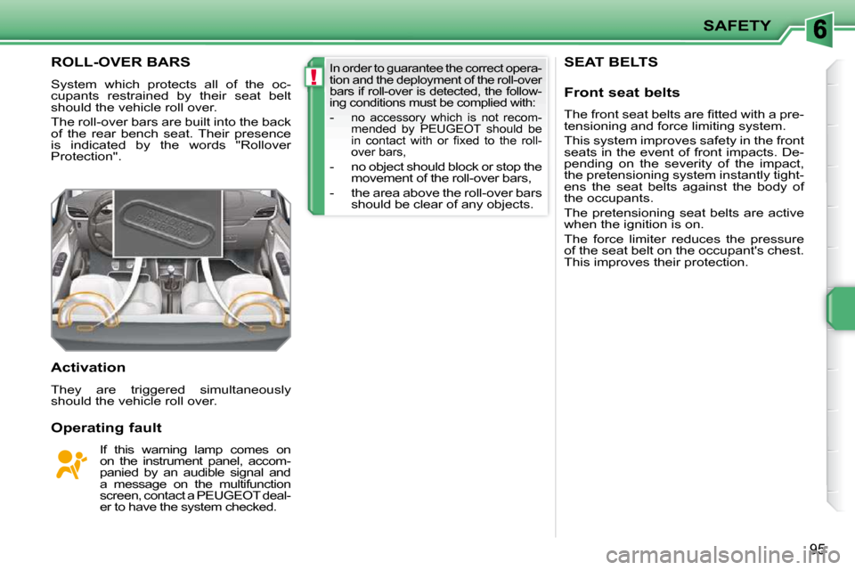 Peugeot 207 CC Dag 2010  Owners Manual !
SAFETY
�9�5
SEAT BELTS ROLL-OVER BARS 
 System  which  protects  all  of  the  oc- 
cupants  restrained  by  their  seat  belt 
should the vehicle roll over.  
 The roll-over bars are built into the
