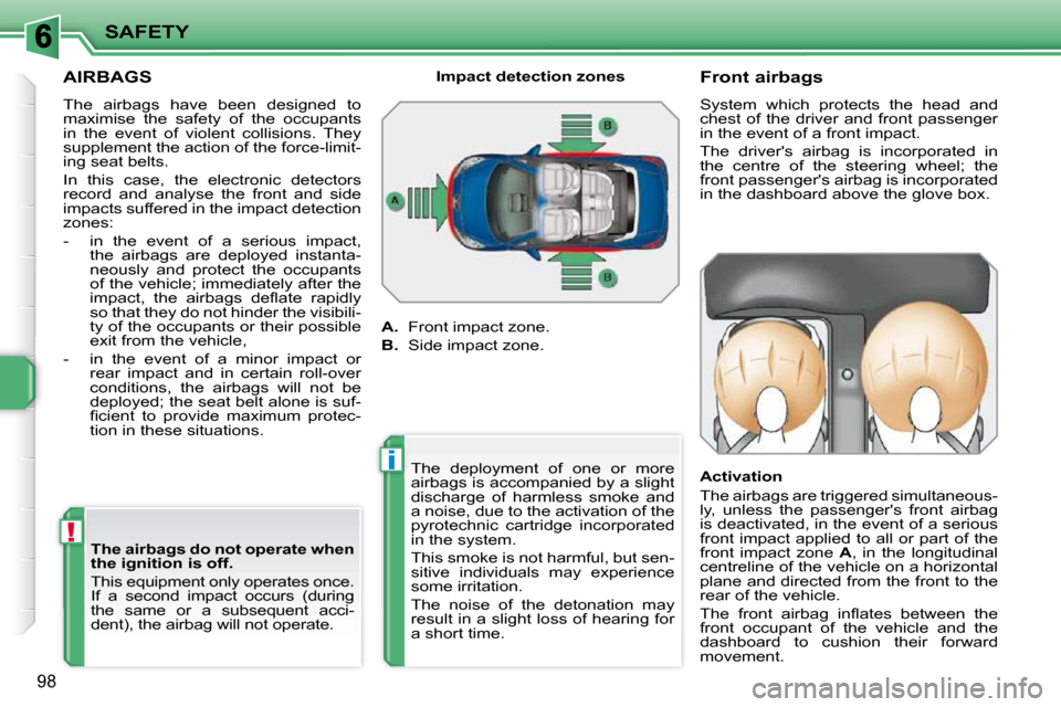 Peugeot 207 CC Dag 2010  Owners Manual !
i
SAFETY
98
AIRBAGS 
 The  airbags  have  been  designed  to  
maximise  the  safety  of  the  occupants 
in  the  event  of  violent  collisions.  They 
supplement the action of the force-limit-
in