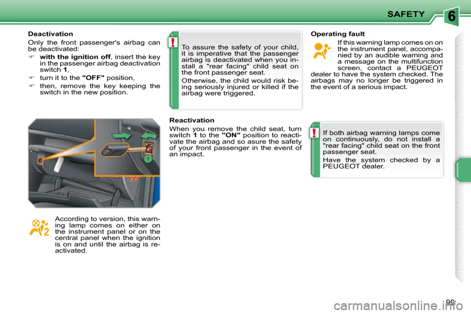 Peugeot 207 CC Dag 2010  Owners Manual !
!
SAFETY
99
 To  assure  the  safety  of  your  child,  
it  is  imperative  that  the  passenger 
airbag  is  deactivated  when  you  in-
stall  a  "rear  facing"  child  seat  on 
the front passen