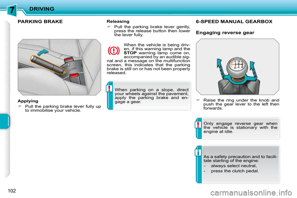 Peugeot 207 CC Dag 2010  Owners Manual !
!
i
DRIVING
102
 When  parking  on  a  slope,  direct  
your wheels against the pavement, 
apply  the  parking  brake  and  en-
gage a gear.   
PARKING BRAKE  
  Applying  
   
�    Pull the park