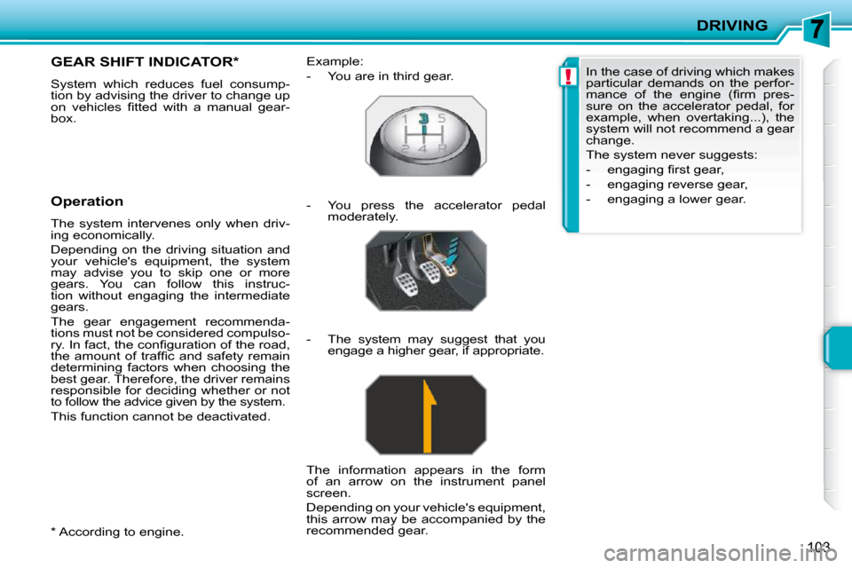 Peugeot 207 CC Dag 2010  Owners Manual !
DRIVING
103
  *   According to engine.  
GEAR SHIFT INDICATOR *  
 System  which  reduces  fuel  consump- 
tion by advising the driver to change up 
�o�n�  �v�e�h�i�c�l�e�s�  �ﬁ� �t�t�e�d�  �w�i�t