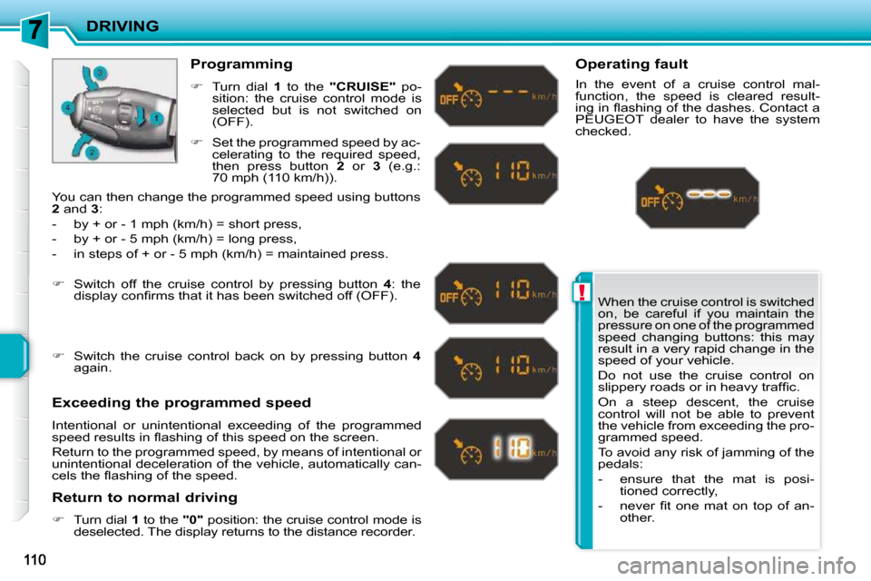 Peugeot 207 CC Dag 2010  Owners Manual !
DRIVING
 When the cruise control is switched  
on,  be  careful  if  you  maintain  the 
pressure on one of the programmed 
speed  changing  buttons:  this  may 
result in a very rapid change in the