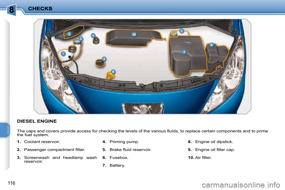 Peugeot 207 CC Dag 2010  Owners Manual 116
DIESEL ENGINE 
� �T�h�e� �c�a�p�s� �a�n�d� �c�o�v�e�r�s� �p�r�o�v�i�d�e� �a�c�c�e�s�s� �f�o�r� �c�h�e�c�k�i�n�g� �t�h�e� �l�e�v�e�l�s� �o�f� �t�h�e� �v�a�r�i�o�u�s� �ﬂ� �u�i�d�s�,� �t�o� �r�e�p�