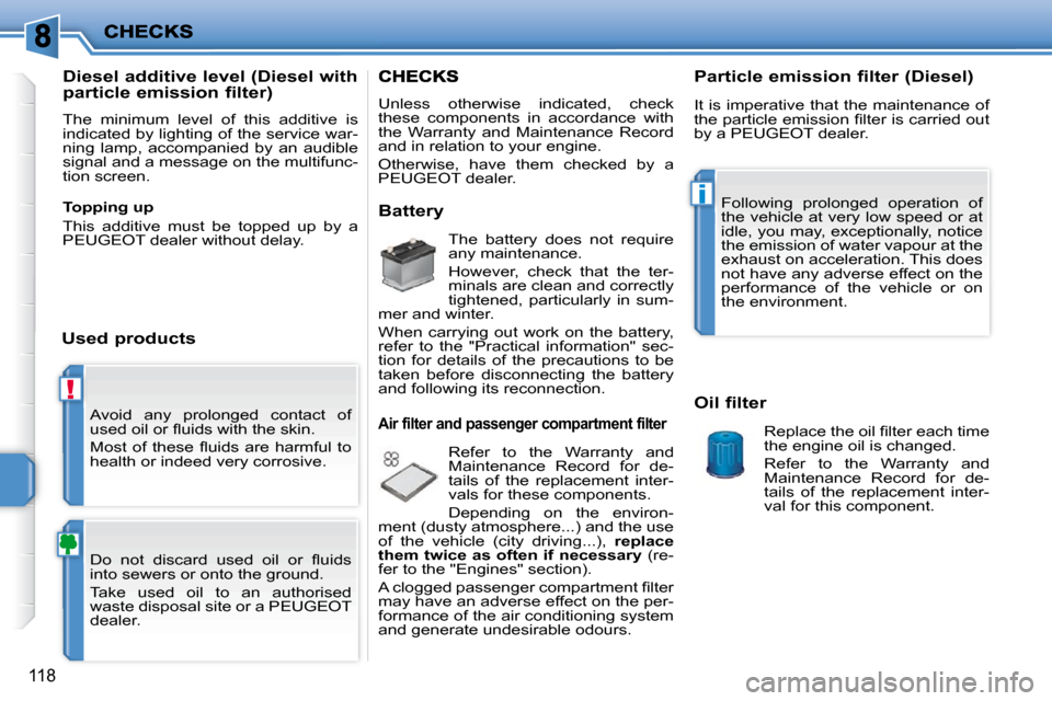 Peugeot 207 CC Dag 2010  Owners Manual !
i
118
 Avoid  any  prolonged  contact  of  
�u�s�e�d� �o�i�l� �o�r� �ﬂ� �u�i�d�s� �w�i�t�h� �t�h�e� �s�k�i�n�.�  
� �M�o�s�t�  �o�f�  �t�h�e�s�e�  �ﬂ� �u�i�d�s�  �a�r�e�  �h�a�r�m�f�u�l�  �t�o� 