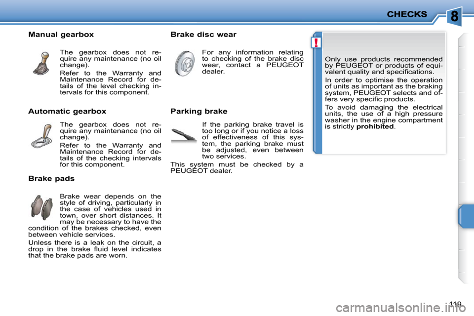 Peugeot 207 CC Dag 2010  Owners Manual !
119
 Only  use  products  recommended  
by  PEUGEOT  or  products  of  equi-
�v�a�l�e�n�t� �q�u�a�l�i�t�y� �a�n�d� �s�p�e�c�i�ﬁ� �c�a�t�i�o�n�s�.�  
 In  order  to  optimise  the  operation  
of u