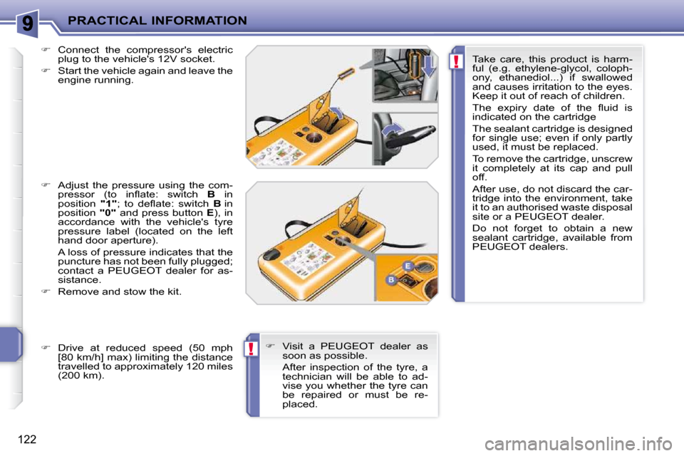 Peugeot 207 CC Dag 2010  Owners Manual !
!
PRACTICAL INFORMATION
122
  
�    Connect  the  compressors  electric 
plug to the vehicles 12V socket. 
  
�    Start the vehicle again and leave the 
engine running. 
  
�    Adjust  