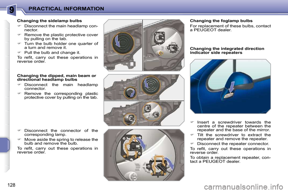 Peugeot 207 CC Dag 2010  Owners Manual PRACTICAL INFORMATION
128
  Changing the integrated direction  
indicator side repeaters 
  Changing the foglamp bulbs  
 For replacement of these bulbs, contact  
a PEUGEOT dealer.   
   
�    Ins