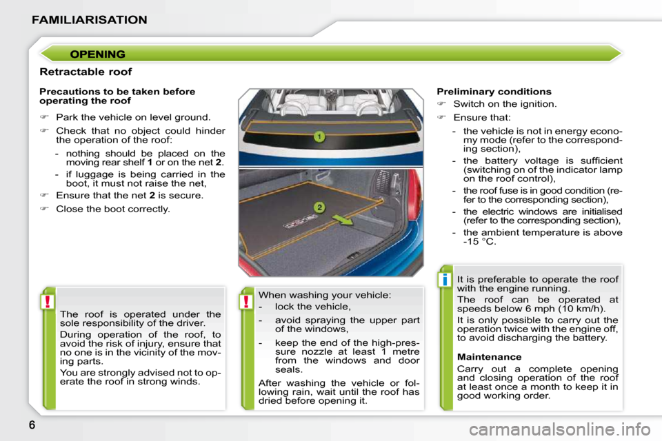 Peugeot 207 CC Dag 2010  Owners Manual !!
i
FAMILIARISATION
  Retractable roof � �W�h�e�n� �w�a�s�h�i�n�g� �y�o�u�r� �v�e�h�i�c�l�e�:�  
� � � �-� �  �l�o�c�k� �t�h�e� �v�e�h�i�c�l�e�,�  
� � �-� �  �a�v�o�i�d�  �s�p�r�a�y�i�n�g�  �t�h�e� 