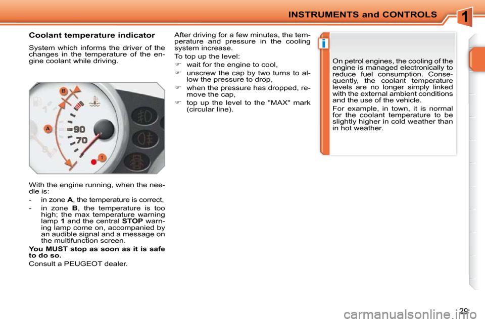 Peugeot 207 CC Dag 2010 Owners Guide i
INSTRUMENTS and CONTROLS
29
       Coolant temperature indicator  
 System  which  informs  the  driver  of  the  
changes  in  the  temperature  of  the  en-
gine coolant while driving.  
 With the