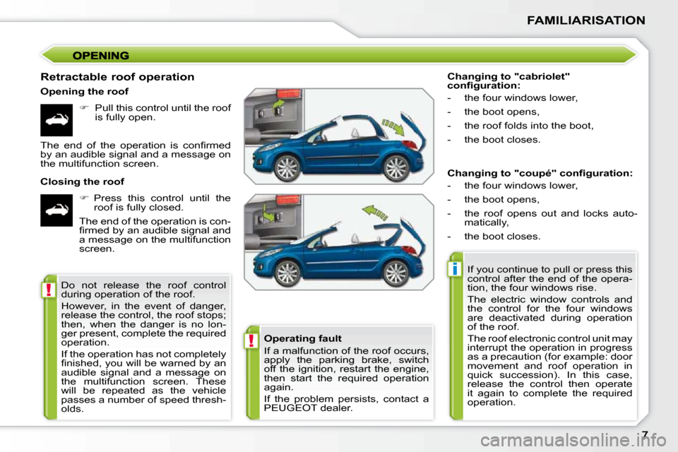 Peugeot 207 CC Dag 2010  Owners Manual !
i
!
FAMILIARISATION
  Retractable roof operation  
  Opening the roof    
�    Pull this control until the roof 
is fully open.  
  Closing the roof     
�    Press  this  control  until  the 