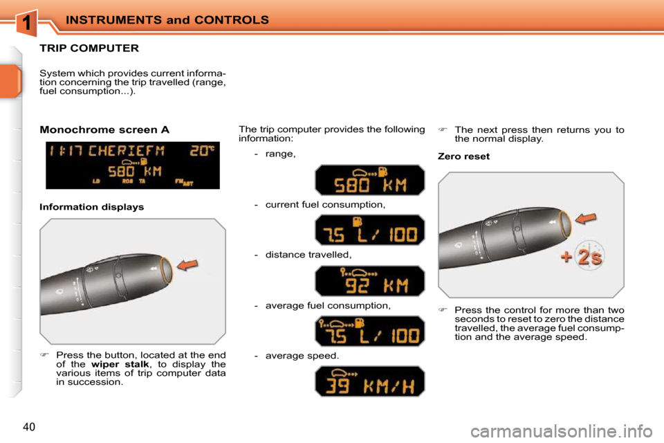 Peugeot 207 CC Dag 2010  Owners Manual INSTRUMENTS and CONTROLS
40
TRIP COMPUTER 
   
�    Press the button, located at the end 
of  the    wiper  stalk  ,  to  display  the 
various  items  of  trip  computer  data  
in succession.   T