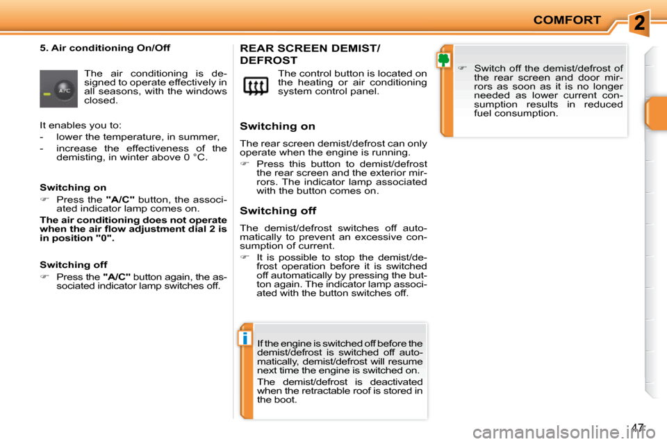 Peugeot 207 CC Dag 2010  Owners Manual i
COMFORT
47
  5. Air conditioning On/Off  The  air  conditioning  is  de- 
signed to operate effectively in 
all seasons, with the windows 
closed.   The control button is located on 
the  heating  o