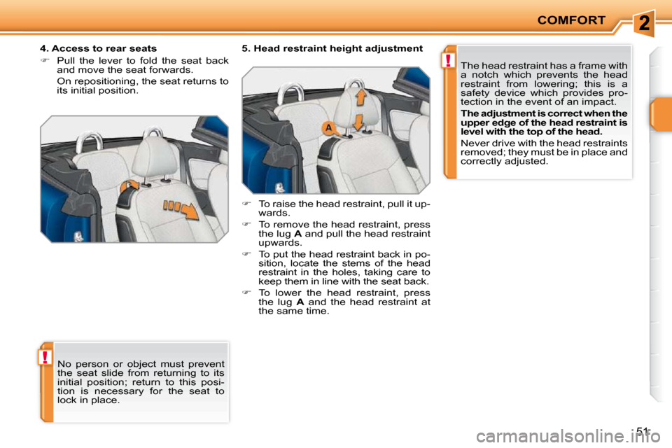 Peugeot 207 CC Dag 2010 Workshop Manual !
!
COMFORT
51
 No  person  or  object  must  prevent  
the  seat  slide  from  returning  to  its 
initial  position;  return  to  this  posi-
tion  is  necessary  for  the  seat  to 
lock in place. 