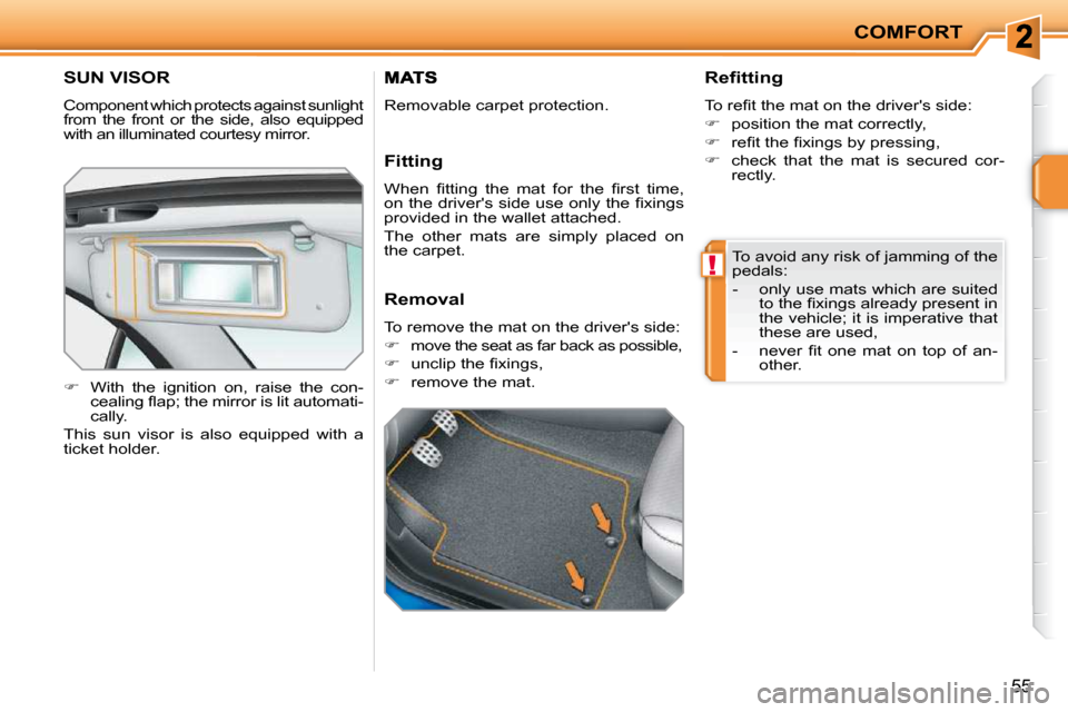 Peugeot 207 CC Dag 2010 Workshop Manual !
COMFORT
55
SUN VISOR 
 Component which protects against sunlight  
from  the  front  or  the  side,  also  equipped 
with an illuminated courtesy mirror.  
   
�    With  the  ignition  on,  rais