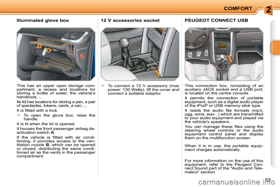 Peugeot 207 CC Dag 2010  Owners Manual COMFORT
57
      Illuminated glove box  
 This  has  an  upper  open  storage  com- 
partment,  a  recess  and  locations  for 
�s�t�o�r�i�n�g�  �a�  �b�o�t�t�l�e�  �o�f�  �w�a�t�e�r�,�  �t�h�e�  �v�e