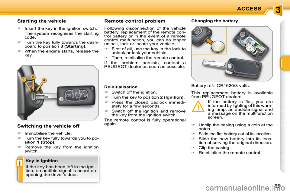 Peugeot 207 CC Dag 2010  Owners Manual i
ACCESS
65
          Starting the vehicle  
   
�    Insert the key in the ignition switch.  
  The  system  recognises  the  starting  code. 
  
�    Turn the key fully towards the dash-
board