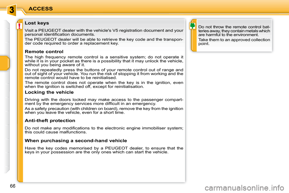 Peugeot 207 CC Dag 2010  Owners Manual !
ACCESS
66
               Lost keys  
 Visit a PEUGEOT dealer with the vehicles V5 registration document and your 
�p�e�r�s�o�n�a�l� �i�d�e�n�t�i�ﬁ� �c�a�t�i�o�n� �d�o�c�u�m�e�n�t�s�.�  
 The PEUG