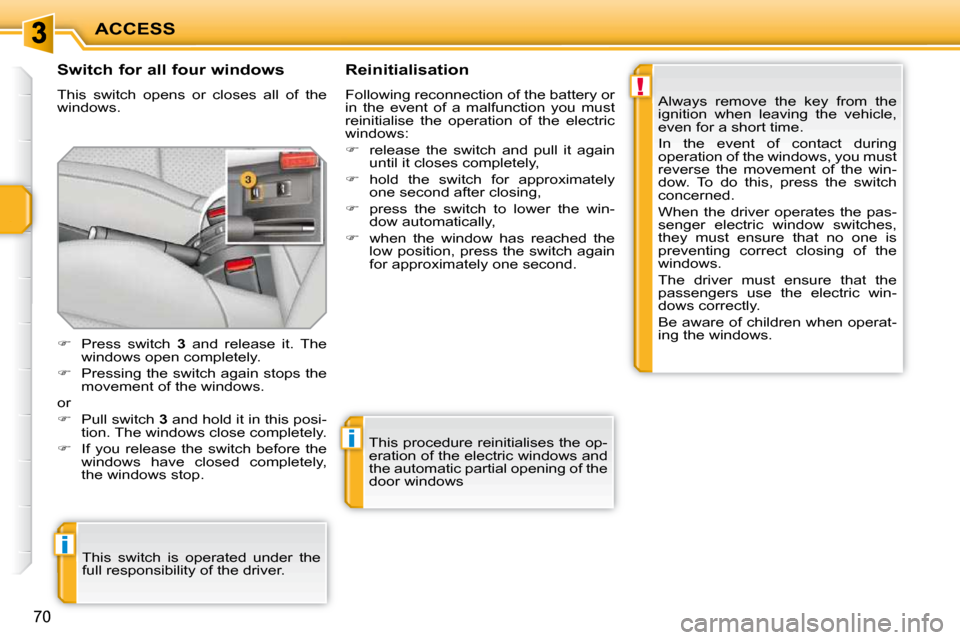 Peugeot 207 CC Dag 2010 Manual PDF !
i
i
ACCESS
70
  Switch for all four windows  
 This  switch  opens  or  closes  all  of  the  
windows.   Reinitialisation  
 Following reconnection of the battery or  
in  the  event  of  a  malfun