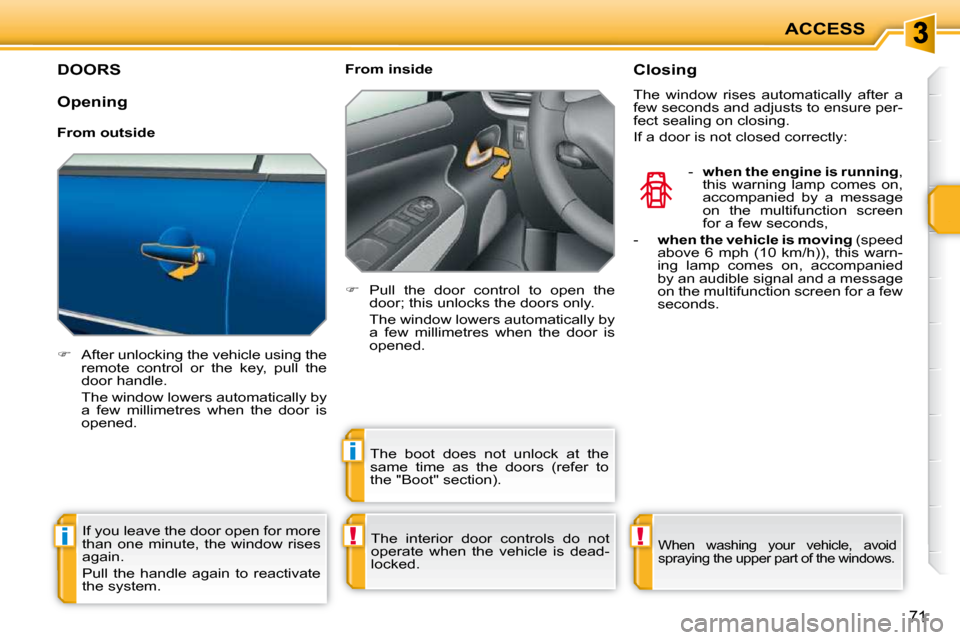 Peugeot 207 CC Dag 2010 Manual PDF !i
i
!
ACCESS
71
DOORS 
   
�    After unlocking the vehicle using the 
remote  control  or  the  key,  pull  the  
door handle.  
  The window lowers automatically by  a  few  millimetres  when  t