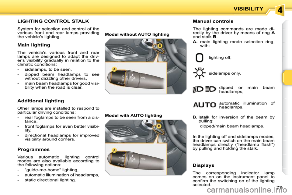 Peugeot 207 CC Dag 2010 Manual Online VISIBILITY
77
LIGHTING CONTROL STALK
System for selection and control of the
various front and rear lamps providing
the vehicles lighting. Manual controls
The lighting commands Peugeot 207 CC Dag 2010 Manual Online VISIBILITY
77
LIGHTING CONTROL STALK
System for selection and control of the
various front and rear lamps providing
the vehicles lighting. Manual controls
The lighting commands