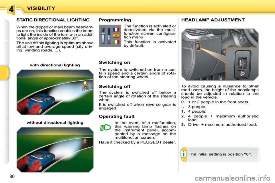 Peugeot 207 CC Dag 2010  Owners Manual i
VISIBILITY
80
STATIC DIRECTIONAL LIGHTING 
 When the dipped or main beam headlam- 
ps are on, this function enables the beam 
to light the inside of the turn with an addi-
tional angle of approximat