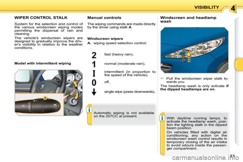 Peugeot 207 CC Dag 2010 Manual Online i
i
VISIBILITY
81
WIPER CONTROL STALK 
 System  for  the  selection  and  control  of  
the  various  windscreen  wiping  modes 
permitting  the  dispersal  of  rain  and 
cleaning.  
 The  vehicles 