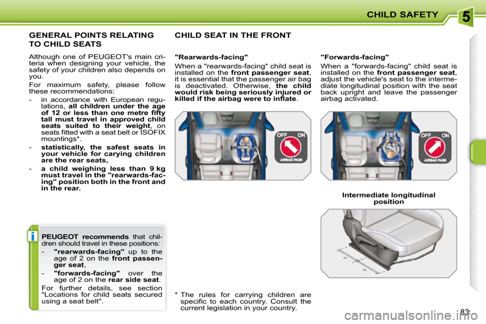Peugeot 207 CC Dag 2010  Owners Manual i
CHILD SAFETY
83
  
PEUGEOT    
recommends    that  chil-
dren should travel in these positions:  
   -     "rearwards-facing"    up  to  the 
age  of  2  on  the    front  passen-
ger seat  , 
  -  
