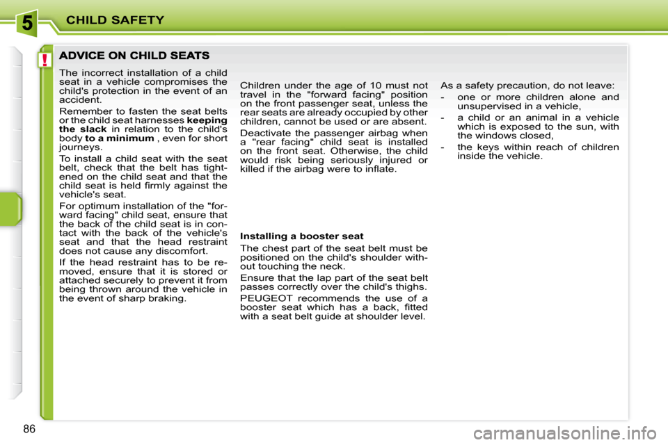 Peugeot 207 CC Dag 2010  Owners Manual !
CHILD SAFETY
86
 The  incorrect  installation  of  a  child  
seat  in  a  vehicle  compromises  the 
childs protection in the event of an 
accident.  
 Remember  to  fasten  the  seat  belts  
or 
