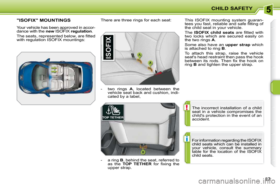 Peugeot 207 CC Dag 2010  Owners Manual !
i
CHILD SAFETY
87
 The  incorrect  installation  of  a  child  
seat  in  a  vehicle  compromises  the 
childs protection in the event of an 
accident. 
� �F�o�r� �i�n�f�o�r�m�a�t�i�o�n� �r�e�g�a�r