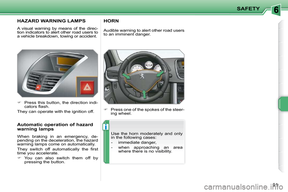 Peugeot 207 CC Dag 2010 Owners Manual i
SAFETY
91
       HAZARD WARNING LAMPS 
 A  visual  warning  by  means  of  the  direc- 
tion indicators to alert other road users to 
a vehicle breakdown, towing or accident.  
   
�    Press thi