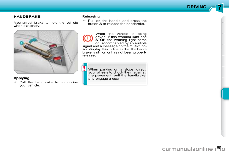 Peugeot 207 CC Dag 2007.5  Owners Manual !
DRIVING
99
� �W�h�e�n�  �p�a�r�k�i�n�g�  �o�n�  �a�  �s�l�o�p�e�,�  �d�i�r�e�c�t�  
�y�o�u�r� �w�h�e�e�l�s� �t�o� �c�h�o�c�k� �t�h�e�m� �a�g�a�i�n�s�t� 
�t�h�e�  �p�a�v�e�m�e�n�t�,�  �p�u�l�l�  �t�h