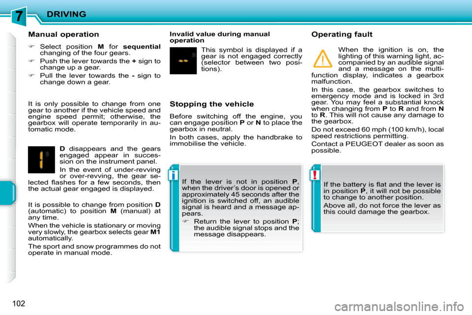 Peugeot 207 CC Dag 2007.5  Owners Manual !i
DRIVING
102
  Stopping the vehicle  
� �B�e�f�o�r�e�  �s�w�i�t�c�h�i�n�g�  �o�f�f�  �t�h�e�  �e�n�g�i�n�e�,�  �y�o�u�  
�c�a�n� �e�n�g�a�g�e� �p�o�s�i�t�i�o�n� � P  or   N� � �t�o� �p�l�a�c�e� �t�h