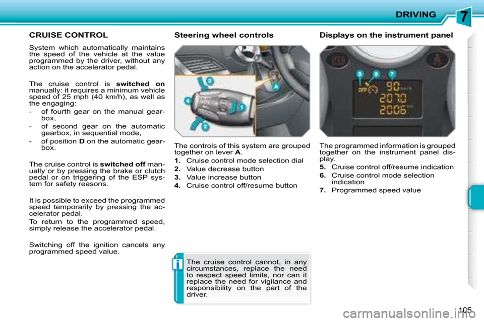 Peugeot 207 CC Dag 2007.5  Owners Manual i
DRIVING
105
CRUISE CONTROL 
� �S�y�s�t�e�m�  �w�h�i�c�h�  �a�u�t�o�m�a�t�i�c�a�l�l�y�  �m�a�i�n�t�a�i�n�s�  
�t�h�e�  �s�p�e�e�d�  �o�f�  �t�h�e�  �v�e�h�i�c�l�e�  �a�t�  �t�h�e�  �v�a�l�u�e� 
�p�r�