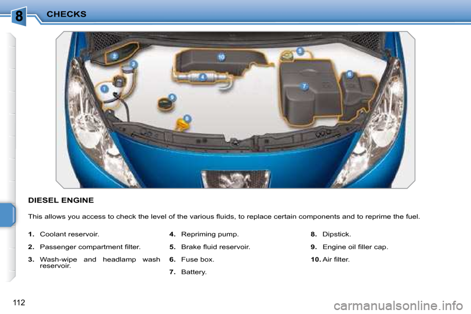 Peugeot 207 CC Dag 2007.5  Owners Manual CHECKS
112
 DIESEL ENGINE 
� �T�h�i�s� �a�l�l�o�w�s� �y�o�u� �a�c�c�e�s�s� �t�o� �c�h�e�c�k� �t�h�e� �l�e�v�e�l� �o�f� �t�h�e� �v�a�r�i�o�u�s� �l� �u�i�d�s�,� �t�o� �r�e�p�l�a�c�e� �c�e�r�t�a�i�n� �c�